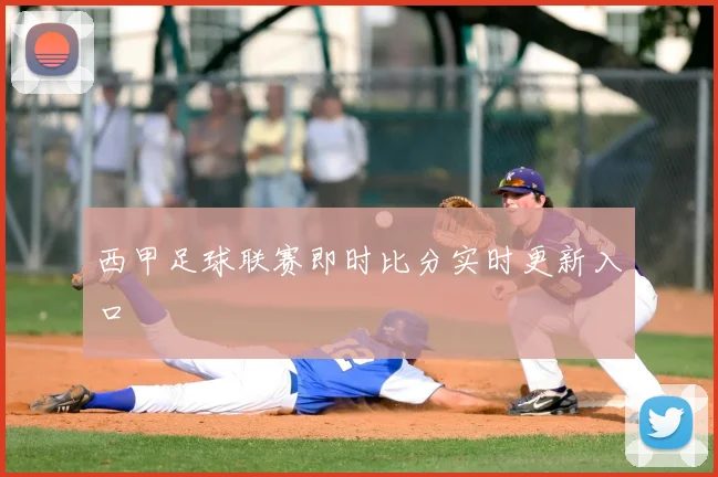 西甲足球联赛即时比分实时更新入口