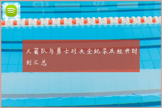 火箭队与勇士对决全纪录及经典时刻汇总