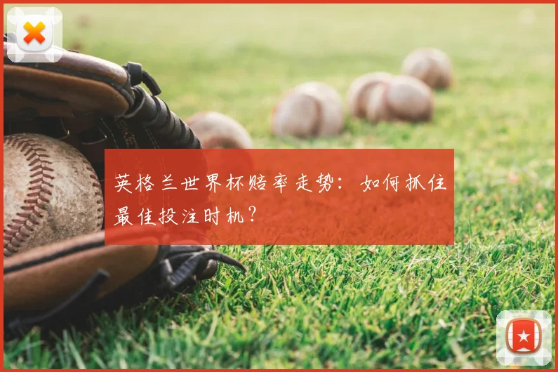 英格兰世界杯赔率走势：如何抓住最佳投注时机？